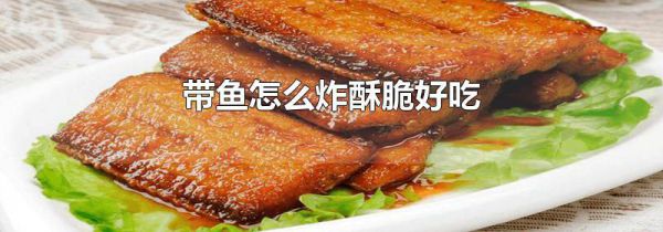 带鱼怎么炸酥脆好吃