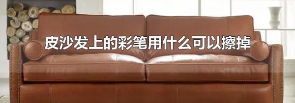 皮沙发上的彩笔用什么可以擦掉