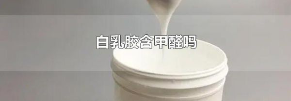 白乳胶含甲醛吗