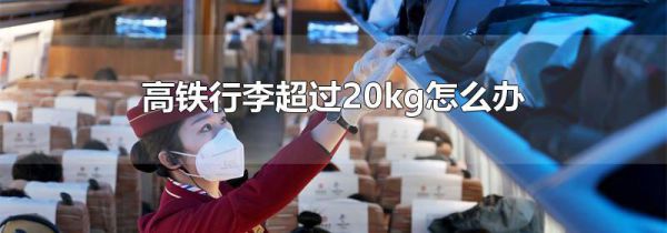 高铁行李超过20kg怎么办