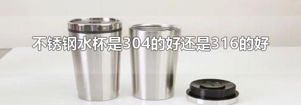 不锈钢水杯是304的好还是316的好
