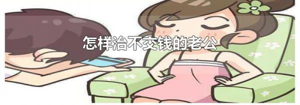 怎样治不交钱的老公