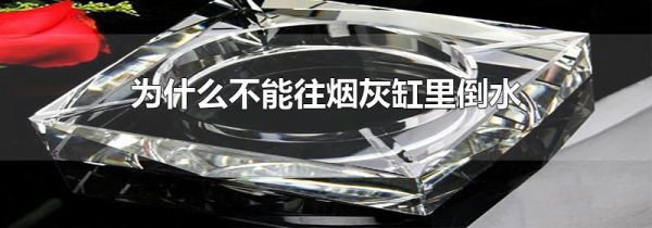 为什么不能往烟灰缸里倒水
