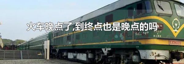 火车晚点了,到终点也是晚点的吗