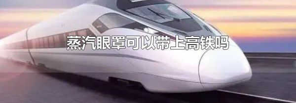 蒸汽眼罩可以带上高铁吗