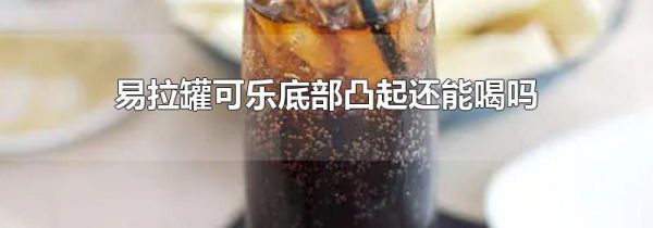 易拉罐可乐底部凸起还能喝吗