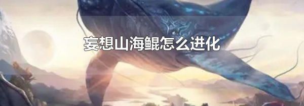 妄想山海鲲怎么进化