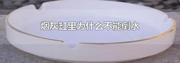 烟灰缸里为什么不能倒水