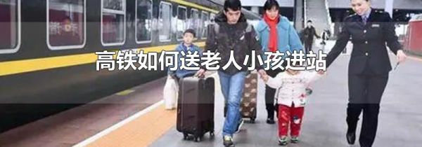 高铁如何送老人小孩进站