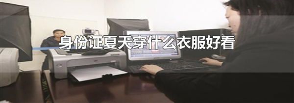 身份证夏天穿什么衣服好看