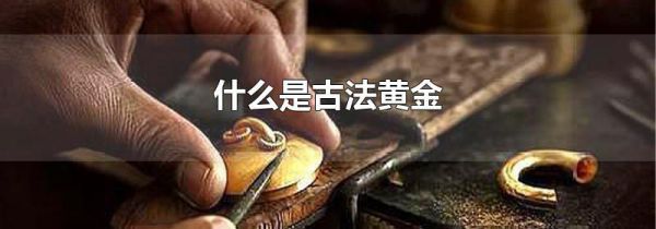 什么是古法黄金