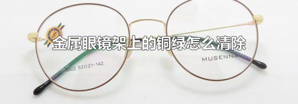 金属眼镜架上的铜绿怎么清除
