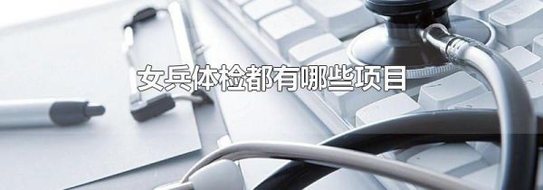女兵体检都有哪些项目
