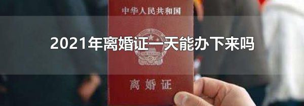 2021年离婚证一天能办下来吗