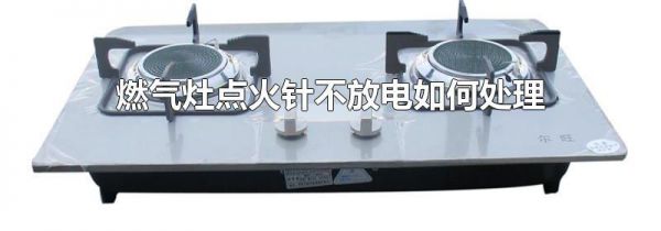 燃气灶点火针不放电如何处理