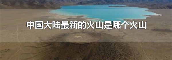 中国大陆最新的火山是哪个火山