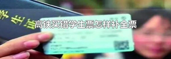 高铁买错学生票怎样补全票