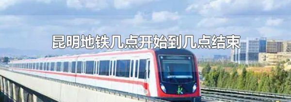 昆明地铁几点开始到几点结束