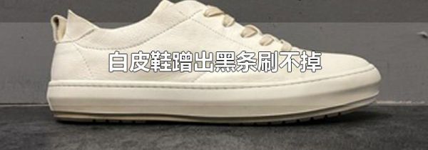 白皮鞋蹭出黑条刷不掉