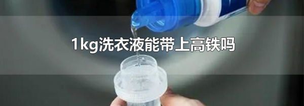1kg洗衣液能带上高铁吗