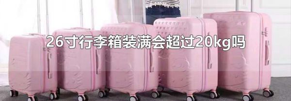 26寸行李箱装满会超过20kg吗