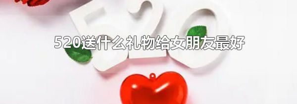 520送什么礼物给女朋友最好