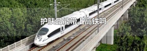 护肤品能带上高铁吗