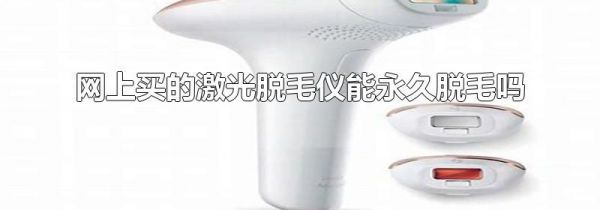 网上买的激光脱毛仪能永久脱毛吗