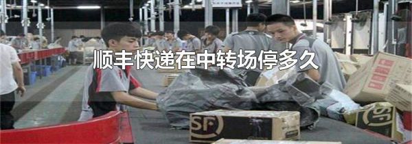 顺丰快递在中转场停多久