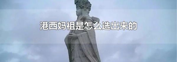 港西妈祖是怎么选出来的