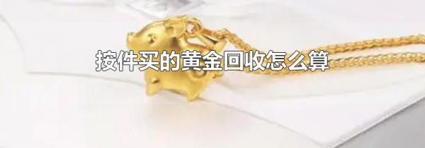 按件买的黄金回收怎么算