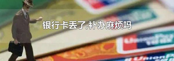 银行卡丢了,补办麻烦吗