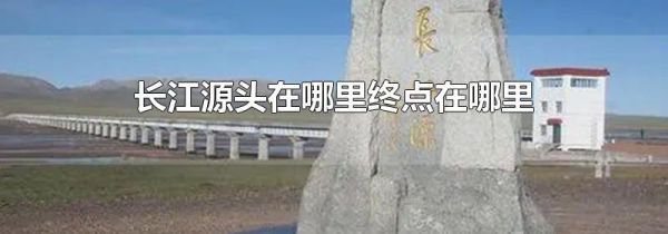 长江源头在哪里终点在哪里