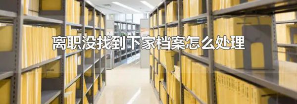 离职没找到下家档案怎么处理