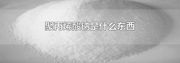 聚丙烯酸钠是什么东西