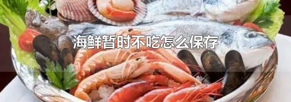 海鲜暂时不吃怎么保存