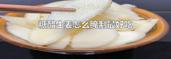 糖醋生姜怎么腌制最好吃