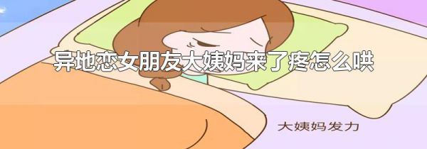 异地恋女朋友大姨妈来了疼怎么哄
