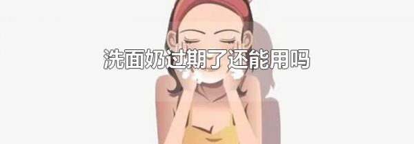 洗面奶过期了还能用吗