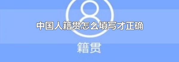 中国人籍贯怎么填写才正确