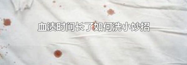 血渍时间长了如何洗小妙招