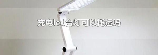 充电led台灯可以托运吗