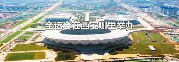 全运会在西安哪里举办