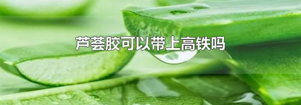 芦荟胶可以带上高铁吗