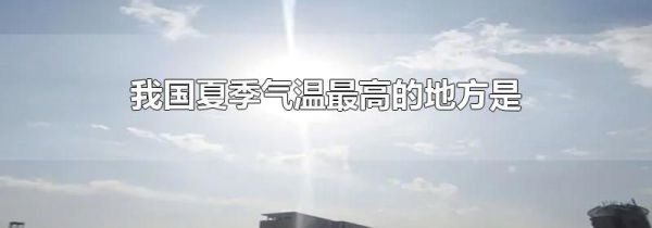 我国夏季气温最高的地方是
