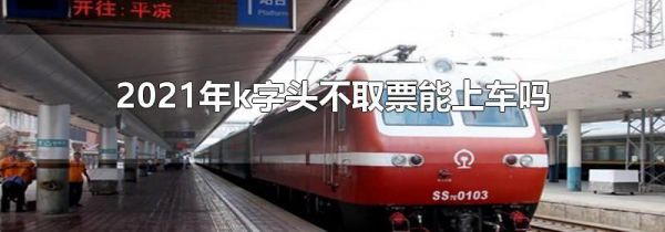 2021年k字头不取票能上车吗