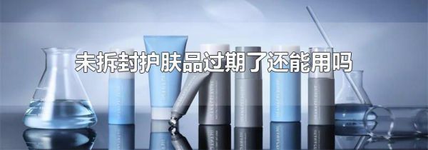 未拆封护肤品过期了还能用吗