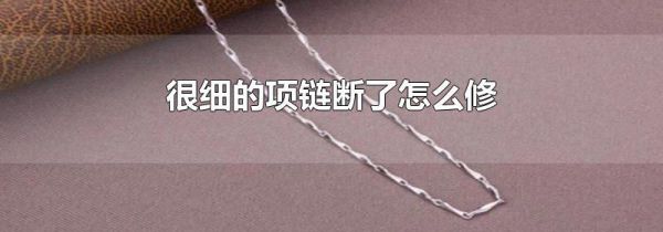 很细的项链断了怎么修