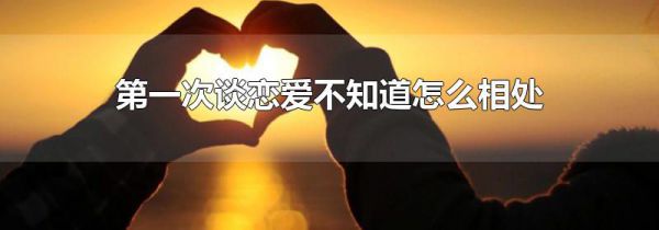 第一次谈恋爱不知道怎么相处