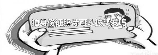 拍身份证照片可以披头发吗